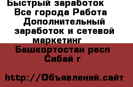 !!!Быстрый заработок!!! - Все города Работа » Дополнительный заработок и сетевой маркетинг   . Башкортостан респ.,Сибай г.